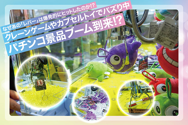 クレーンゲームやカプセルトイでバズり中 パチンコ景品ブーム到来