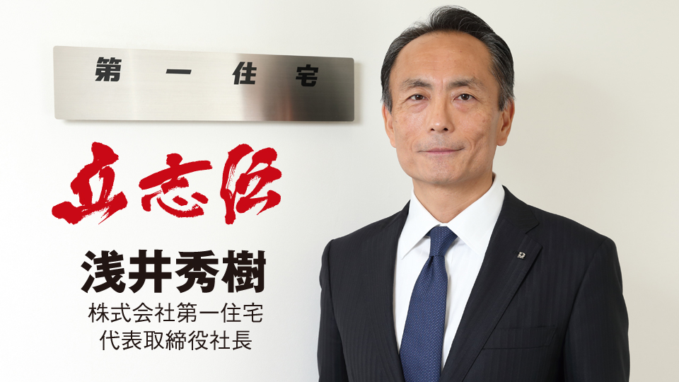 立志伝 浅井秀樹（株式会社第一住宅 代表取締役社長） - PiDEA X